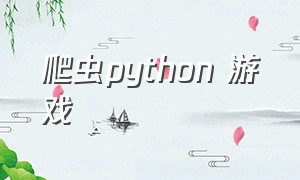 爬虫python 游戏（python写爬虫和游戏哪个简单）