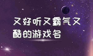 又好听又霸气又酷的游戏名