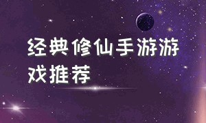 经典修仙手游游戏推荐（有哪些修仙游戏手游）