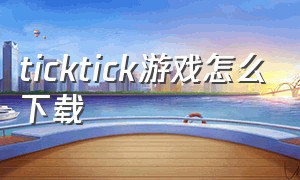ticktick游戏怎么下载
