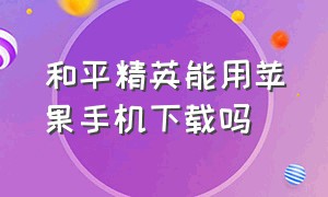 和平精英能用苹果手机下载吗