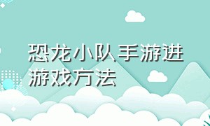 恐龙小队手游进游戏方法（恐龙小队游戏官方下载）