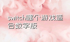 switch哪个游戏适合数字版（switch买数字版游戏哪些合适）