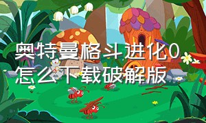 奥特曼格斗进化0怎么下载破解版