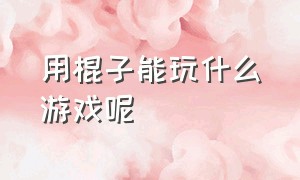 用棍子能玩什么游戏呢