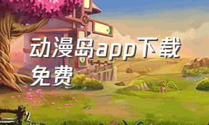 动漫岛app下载免费（动画岛app官方下载）