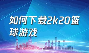 如何下载2k20篮球游戏（2k20nba怎么下载）