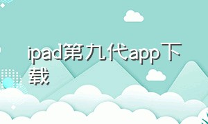 ipad第九代app下载（ipad九代怎样免费下载软件）