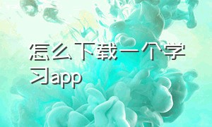 怎么下载一个学习app（想下载一个app怎么下载）