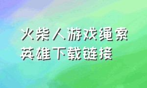 火柴人游戏绳索英雄下载链接（火柴人绳索英雄游戏介绍）