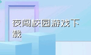 夜闯校园游戏下载（樱花校园游戏下载中文版最新）