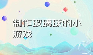 制作玻璃球的小游戏