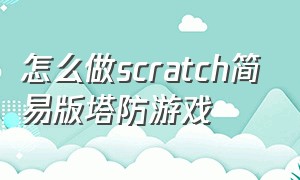 怎么做scratch简易版塔防游戏（scratch制作塔防游戏教程中文）