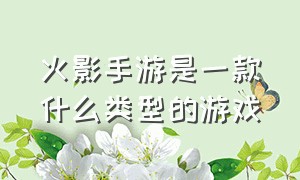 火影手游是一款什么类型的游戏（火影手游有哪些游戏公司）