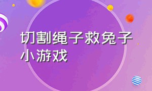 切割绳子救兔子小游戏（切割绳子救兔子小游戏入口）