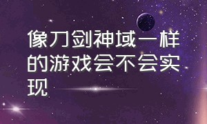 像刀剑神域一样的游戏会不会实现