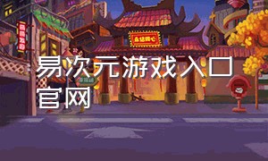 易次元游戏入口官网（易次元游戏官网入口手机版）