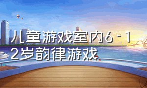 儿童游戏室内6-12岁韵律游戏（儿童游戏室内5-12岁游戏）