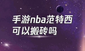 手游nba范特西可以搬砖吗