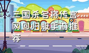 三国杀名将传官网回归服手游推荐