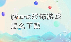 iphone恐怖游戏怎么下载