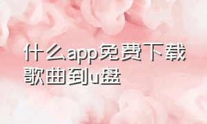 什么app免费下载歌曲到u盘（电脑免费下歌曲到u盘的app）