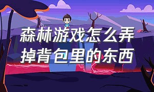 森林游戏怎么弄掉背包里的东西