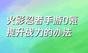 火影忍者手游0氪提升战力的办法