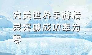 完美世界手游精灵突破成功率为零（完美世界手游诸神之战官网）