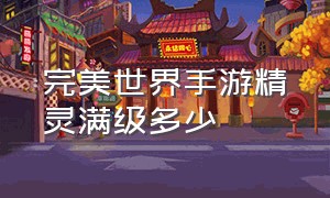 完美世界手游精灵满级多少