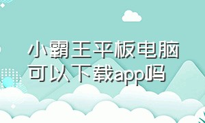 小霸王平板电脑可以下载app吗