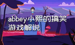 abbey小熙的搞笑游戏解说