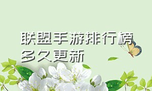 联盟手游排行榜多久更新