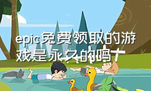 epic免费领取的游戏是永久的吗