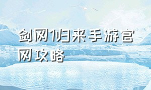 剑网1归来手游官网攻略（剑网1归来手游国服怎么下载）