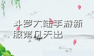 斗罗大陆手游新服第几天出（斗罗大陆手游跨服时间）