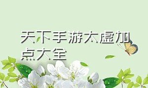 天下手游太虚加点大全