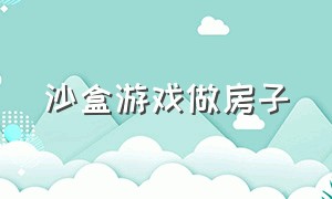 沙盒游戏做房子（沙盒游戏推荐）