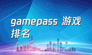 gamepass 游戏排名（game pass游戏列表在哪看）