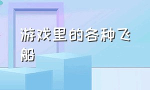 游戏里的各种飞船（游戏中宇宙飞船排行榜）