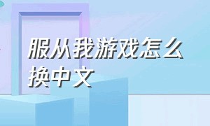 服从我游戏怎么换中文