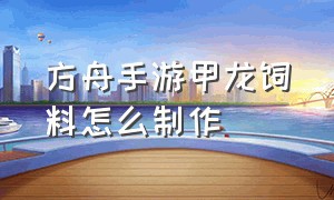 方舟手游甲龙饲料怎么制作