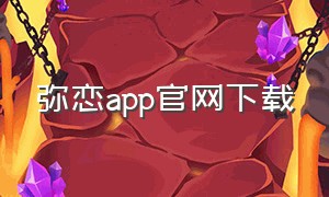 弥恋app官网下载（恋恋app免费下载）
