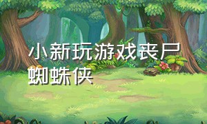 小新玩游戏丧尸蜘蛛侠