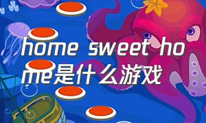 home sweet home是什么游戏