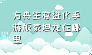 方舟生存进化手游版泰坦龙在哪里