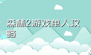 森林2游戏单人攻略（森林2游戏官网入口）