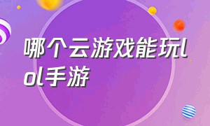 哪个云游戏能玩lol手游（能玩lol的云游戏平台）