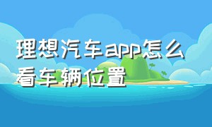 理想汽车app怎么看车辆位置