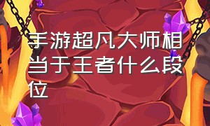 手游超凡大师相当于王者什么段位